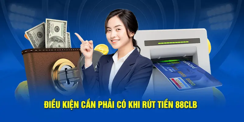 Điều kiện cần phải có khi rút tiền 88CLB